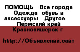 ПОМОЩЬ - Все города Одежда, обувь и аксессуары » Другое   . Пермский край,Красновишерск г.